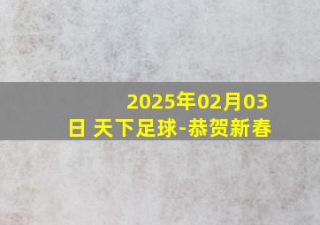 2025年02月03日 天下足球-恭贺新春